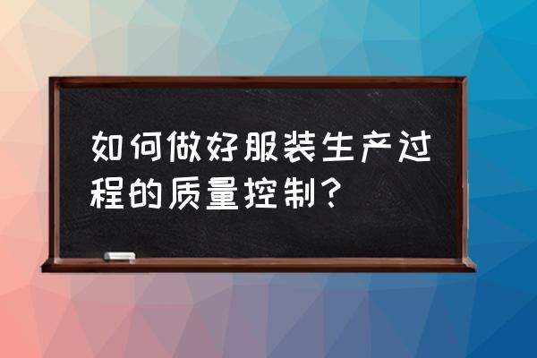 服装加工怎么控制质量 如何做好服装生产过程的质量控制？