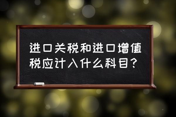 进口商品国外税金计入成本吗 进口关税和进口增值税应计入什么科目？