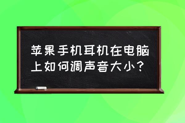 手机耳机怎么在电脑调音量 苹果手机耳机在电脑上如何调声音大小？