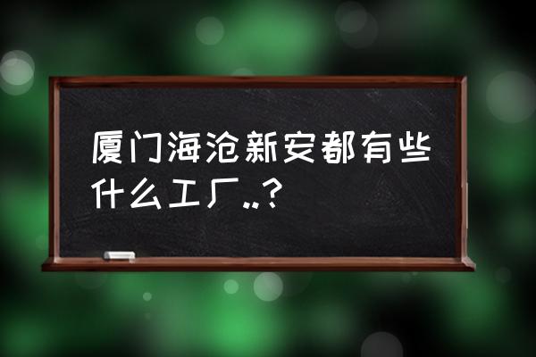 海沧出口加工区工厂有哪些 厦门海沧新安都有些什么工厂..？