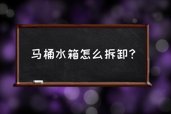 乐家的马桶怎么拆马桶水箱 马桶水箱怎么拆卸？