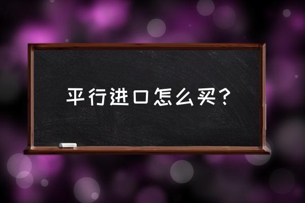 温州平行进口车怎么买 平行进口怎么买？