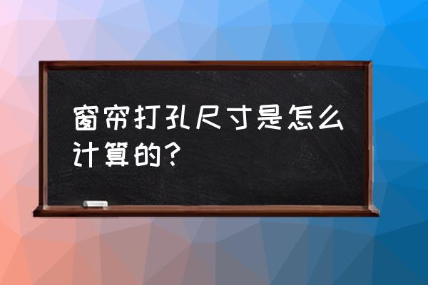 窗帘对花打孔怎么计算方法 窗帘打孔尺寸是怎么计算的？