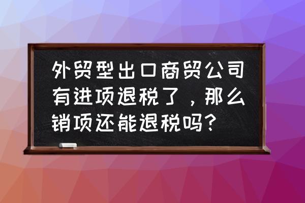 外贸出口是不是赚了进项 外贸型出口商贸公司有进项退税了，那么销项还能退税吗？