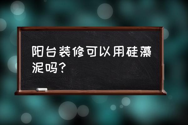 硅藻泥能不能用在阳台 阳台装修可以用硅藻泥吗？