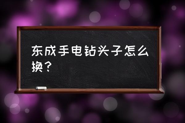 东成手电钻怎么拆卸 东成手电钻头子怎么换？