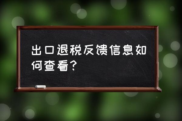 出口退税预申报反馈信息从哪找 出口退税反馈信息如何查看？