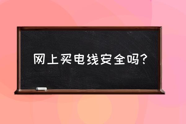 温州网牌电线怎么样 网上买电线安全吗？