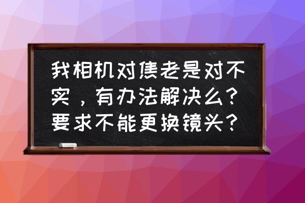 怎么测试镜头是否跑焦 我相机对焦老是对不实，有办法解决么？要求不能更换镜头？