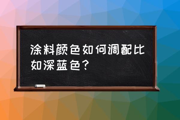 哪几种油漆搭配可以配成深蓝色的 涂料颜色如何调配比如深蓝色？