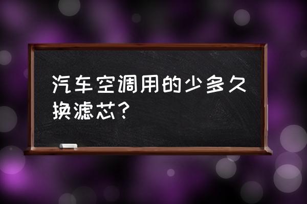 很少开空调要换空调滤芯吗 汽车空调用的少多久换滤芯？