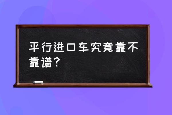 平行进口车好不好 平行进口车究竟靠不靠谱？