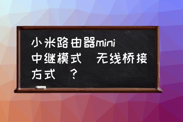 中继的信号可经路由器再发射吗 小米路由器mini中继模式（无线桥接方式）？