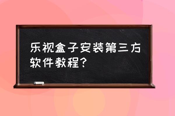 乐视电视盒子怎么安装当贝 乐视盒子安装第三方软件教程？