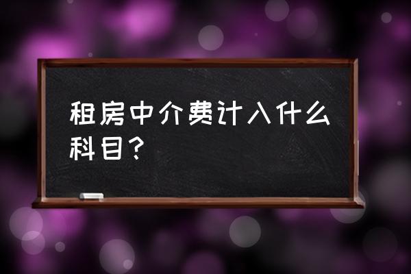 房屋租赁中介费进什么费用 租房中介费计入什么科目？