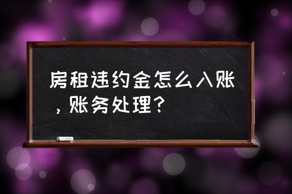 收到房屋租赁违约金如何做账 房租违约金怎么入账，账务处理？