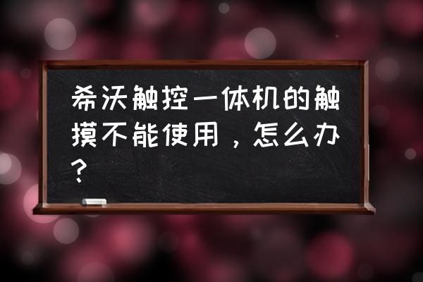 希沃一体机屏幕触摸功能怎么恢复 希沃触控一体机的触摸不能使用，怎么办？