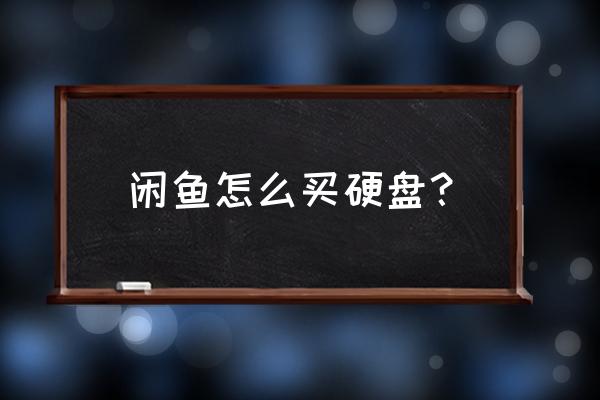 闲鱼购买移动硬盘注意什么 闲鱼怎么买硬盘？