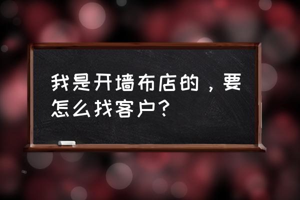 怎么去销售汇明墙布 我是开墙布店的，要怎么找客户？