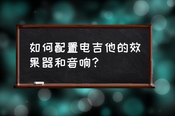 电吉他音箱都自带效果器吗 如何配置电吉他的效果器和音响？