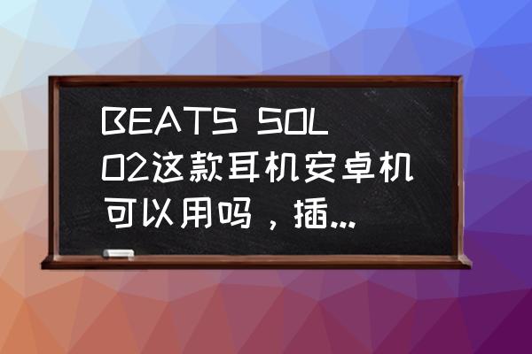 手机耳机有没有必要买一分二 BEATS SOLO2这款耳机安卓机可以用吗，插到电脑上可以当正常的游戏耳麦那？