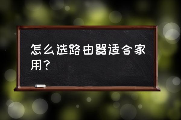 家庭用的无线路由器怎么选择 怎么选路由器适合家用？