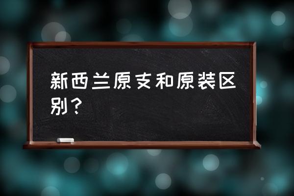 新西兰原装进口的奶粉好不好 新西兰原支和原装区别？