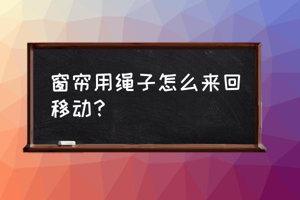 手拉窗帘的手拉绳子可以换方向吗 窗帘用绳子怎么来回移动？