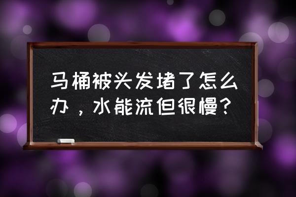 马桶被头发堵了怎么办 马桶被头发堵了怎么办，水能流但很慢？