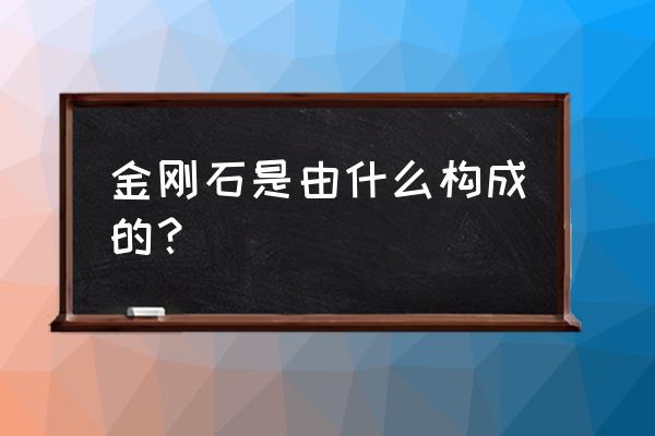 金刚石晶体结构是什么晶系 金刚石是由什么构成的？