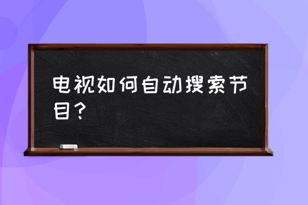 酷开电视怎样自动搜台 电视如何自动搜索节目？