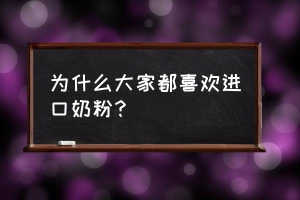 为什么那么多人抢着买进口奶粉 为什么大家都喜欢进口奶粉？