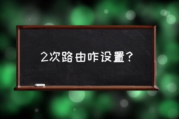 家里二级无线路由器怎么设置 2次路由咋设置？