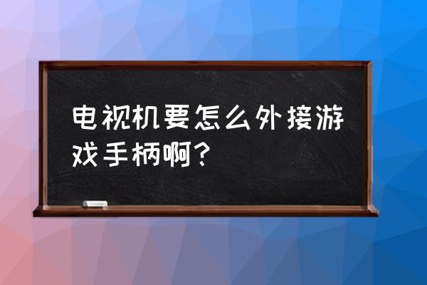 海信电视游戏手柄怎么设置 电视机要怎么外接游戏手柄啊？