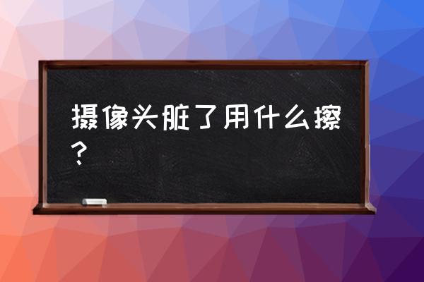 镜头能用棉签擦吗 摄像头脏了用什么擦？