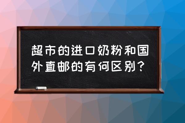 为什么进口奶粉要放在保税区 超市的进口奶粉和国外直邮的有何区别？