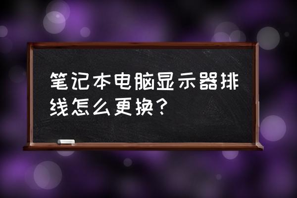 笔记本电脑屏幕排线能自己换吗 笔记本电脑显示器排线怎么更换？