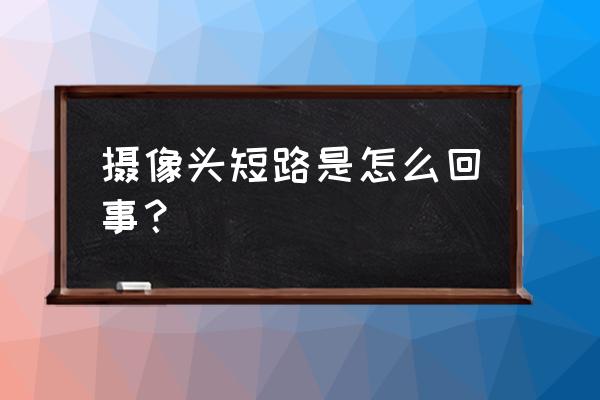 请问有单反相机镜头短路一说吗 摄像头短路是怎么回事？