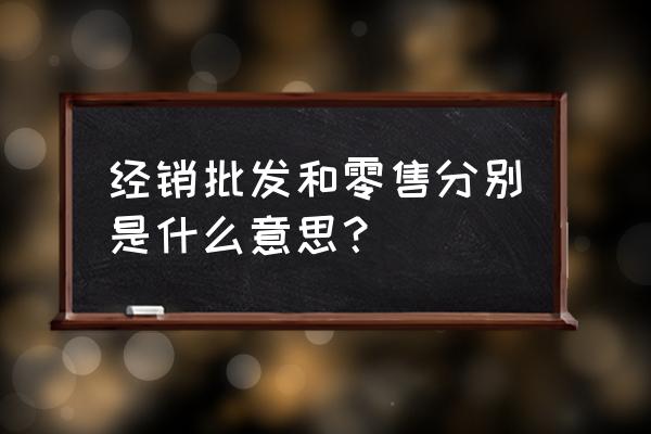 什么是贸易商批发商零售商 经销批发和零售分别是什么意思？