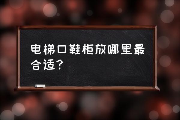 出门右边靠电梯能放鞋架吗 电梯口鞋柜放哪里最合适？