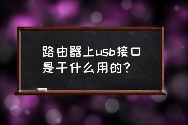 路由器带usb接口有什么用 路由器上usb接口是干什么用的？