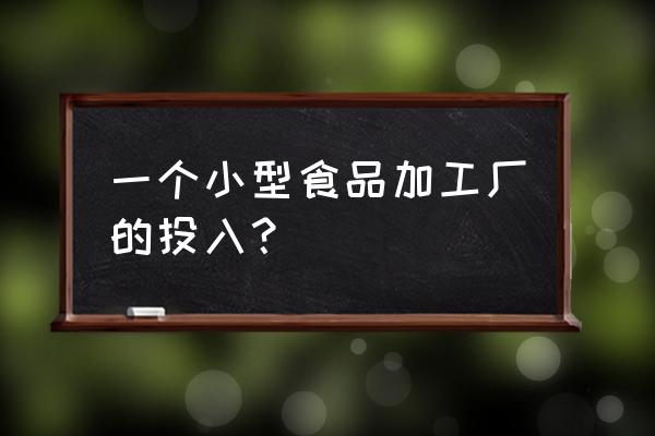 加工食品需要多少注册资金 一个小型食品加工厂的投入？