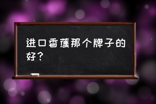 进口水果品牌哪个好 进口香蕉那个牌子的好？