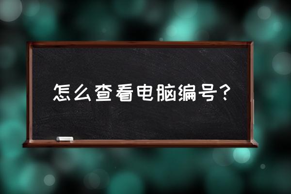 台式机计算机编号怎么查 怎么查看电脑编号？