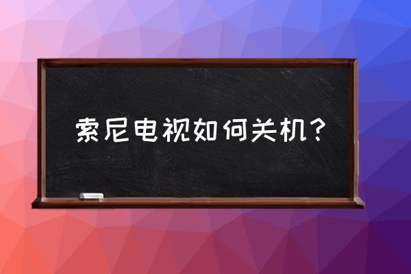 索尼电视怎么断开电源 索尼电视如何关机？