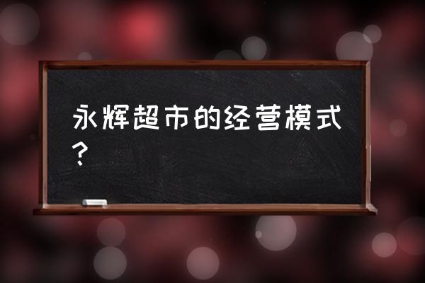 永辉超市如何体现新零售模式 永辉超市的经营模式？