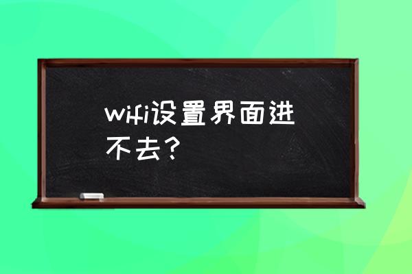 无线路由器怎么进不去设置页面 wifi设置界面进不去？