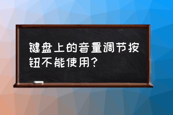 键盘的音量键怎么不能用 键盘上的音量调节按钮不能使用？