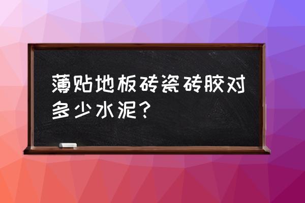 瓷砖胶加水泥有怎么兑 薄贴地板砖瓷砖胶对多少水泥？