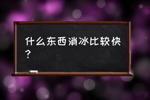 怎么样快速融化冰箱里的冰 什么东西消冰比较快？